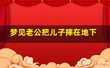 梦见老公把儿子摔在地下