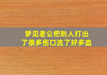 梦见老公把别人打出了很多伤口流了好多血