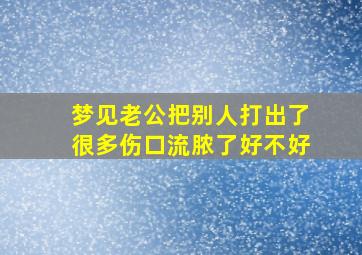 梦见老公把别人打出了很多伤口流脓了好不好