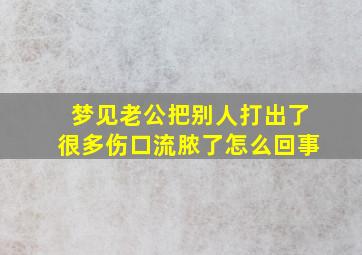 梦见老公把别人打出了很多伤口流脓了怎么回事