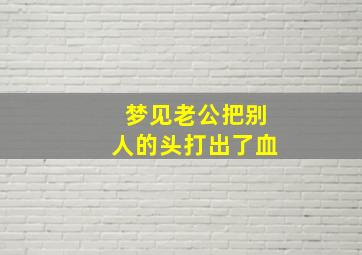 梦见老公把别人的头打出了血