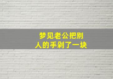 梦见老公把别人的手剁了一块