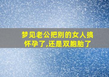 梦见老公把别的女人搞怀孕了,还是双胞胎了