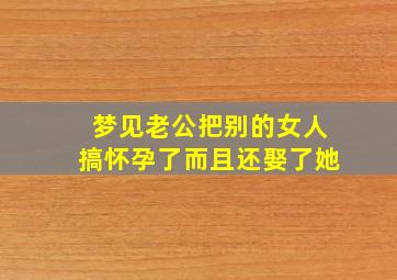 梦见老公把别的女人搞怀孕了而且还娶了她