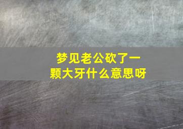 梦见老公砍了一颗大牙什么意思呀