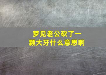 梦见老公砍了一颗大牙什么意思啊