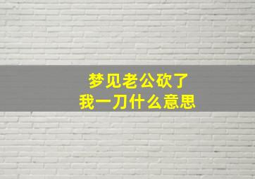 梦见老公砍了我一刀什么意思