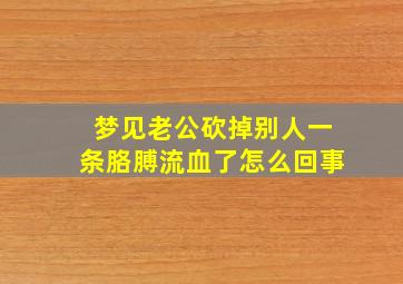 梦见老公砍掉别人一条胳膊流血了怎么回事