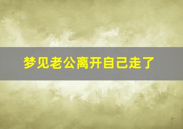 梦见老公离开自己走了