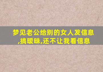 梦见老公给别的女人发信息,搞暧昧,还不让我看信息