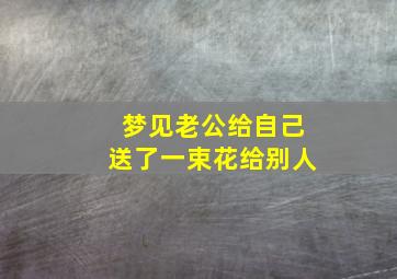 梦见老公给自己送了一束花给别人