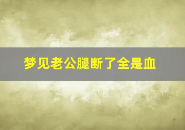 梦见老公腿断了全是血