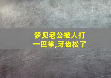 梦见老公被人打一巴掌,牙齿松了