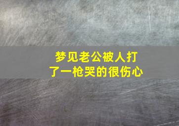 梦见老公被人打了一枪哭的很伤心