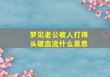 梦见老公被人打得头破血流什么意思