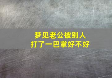 梦见老公被别人打了一巴掌好不好