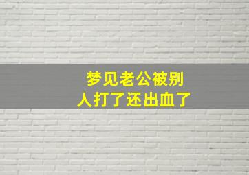 梦见老公被别人打了还出血了