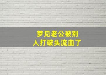 梦见老公被别人打破头流血了