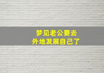 梦见老公要去外地发展自己了