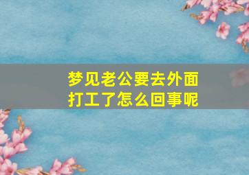 梦见老公要去外面打工了怎么回事呢