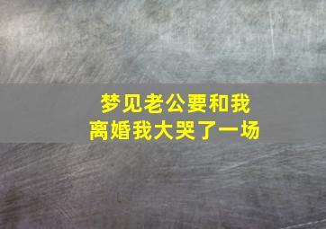 梦见老公要和我离婚我大哭了一场