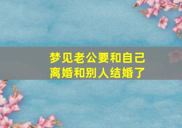 梦见老公要和自己离婚和别人结婚了