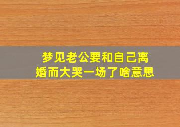 梦见老公要和自己离婚而大哭一场了啥意思