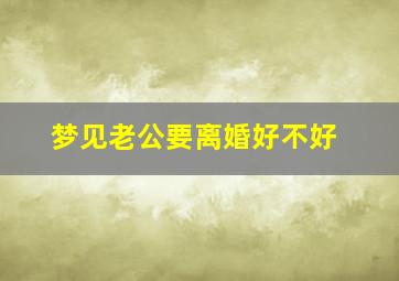 梦见老公要离婚好不好