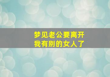 梦见老公要离开我有别的女人了