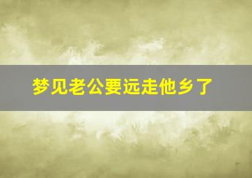 梦见老公要远走他乡了