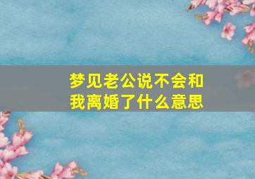 梦见老公说不会和我离婚了什么意思