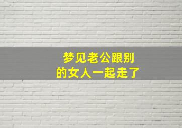 梦见老公跟别的女人一起走了