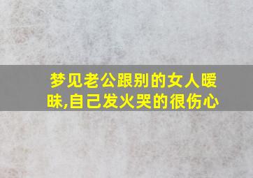 梦见老公跟别的女人暧昧,自己发火哭的很伤心