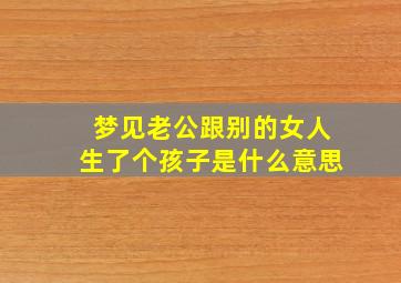 梦见老公跟别的女人生了个孩子是什么意思