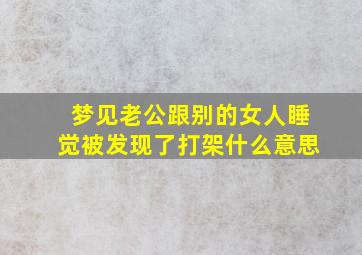 梦见老公跟别的女人睡觉被发现了打架什么意思