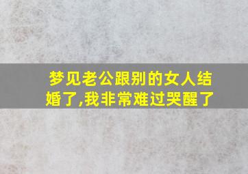 梦见老公跟别的女人结婚了,我非常难过哭醒了