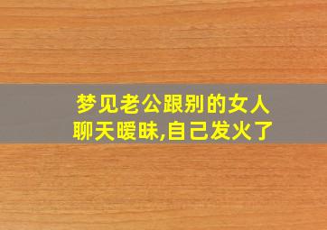 梦见老公跟别的女人聊天暧昧,自己发火了