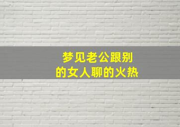 梦见老公跟别的女人聊的火热