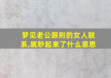 梦见老公跟别的女人联系,就吵起来了什么意思