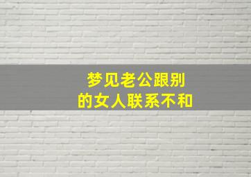 梦见老公跟别的女人联系不和