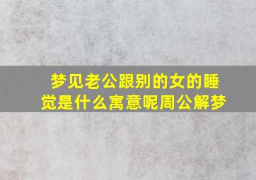 梦见老公跟别的女的睡觉是什么寓意呢周公解梦