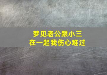 梦见老公跟小三在一起我伤心难过