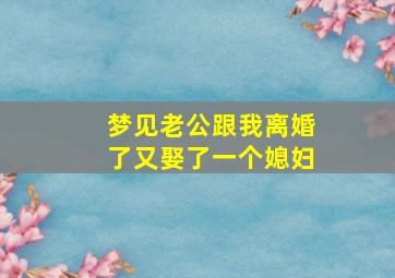 梦见老公跟我离婚了又娶了一个媳妇