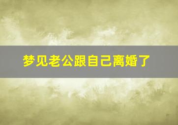 梦见老公跟自己离婚了