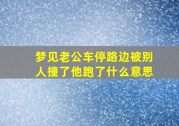 梦见老公车停路边被别人撞了他跑了什么意思