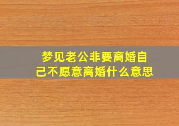 梦见老公非要离婚自己不愿意离婚什么意思