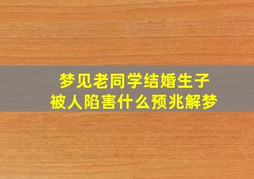 梦见老同学结婚生子被人陷害什么预兆解梦