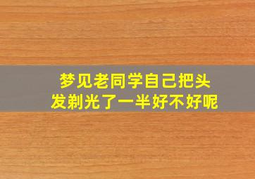 梦见老同学自己把头发剃光了一半好不好呢