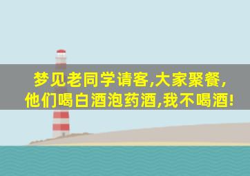 梦见老同学请客,大家聚餐,他们喝白酒泡药酒,我不喝酒!