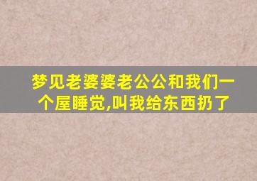 梦见老婆婆老公公和我们一个屋睡觉,叫我给东西扔了